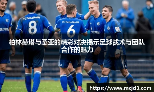 柏林赫塔与柔亚的精彩对决揭示足球战术与团队合作的魅力