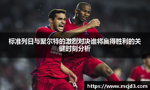 标准列日与聚尔特的激烈对决谁将赢得胜利的关键时刻分析